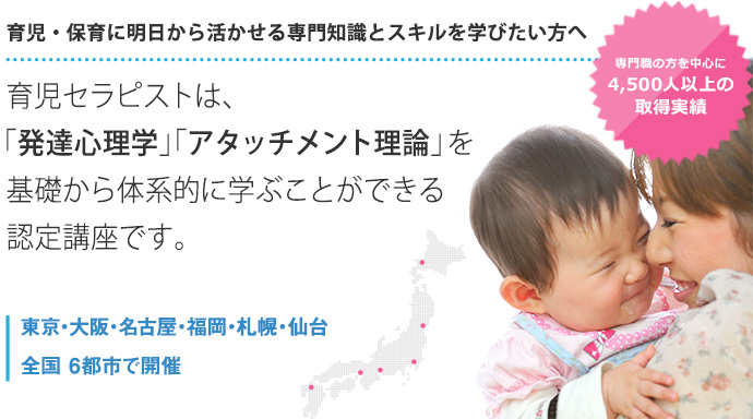 育児・保育に明日から活かせる専門知識とスキルを学びたい方へ育児セラピストは、「発達心理学」「アタッチメント理論」を基礎から体系的に学ぶことができる認定講座です。